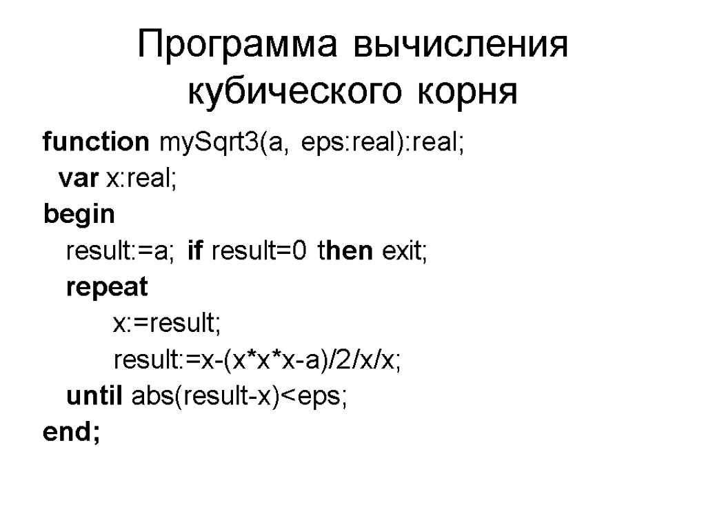 Программа вычисления кубического корня function mySqrt3(a, eps:real):real; var x:real; begin result:=a; if result=0 then